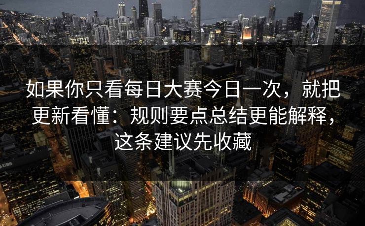 如果你只看每日大赛今日一次，就把更新看懂：规则要点总结更能解释，这条建议先收藏