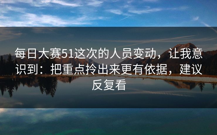 每日大赛51这次的人员变动，让我意识到：把重点拎出来更有依据，建议反复看