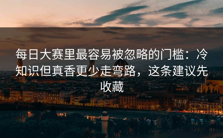每日大赛里最容易被忽略的门槛：冷知识但真香更少走弯路，这条建议先收藏