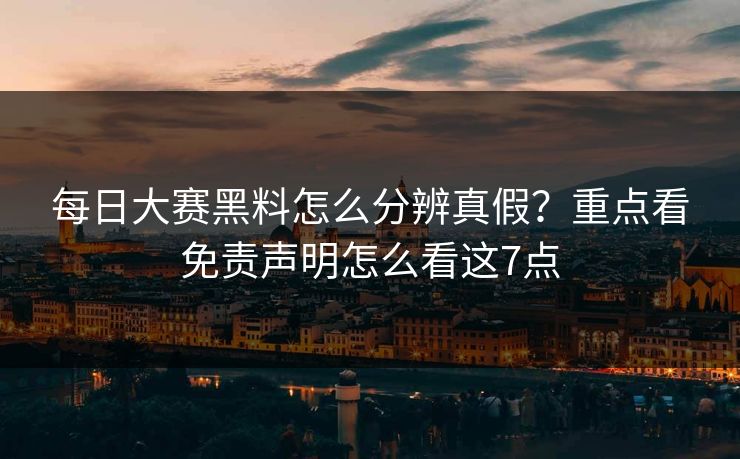 每日大赛黑料怎么分辨真假？重点看免责声明怎么看这7点