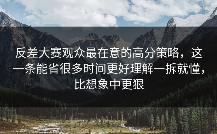 反差大赛观众最在意的高分策略,这一条能省很多时间更好理解一拆就懂,比想象中更狠 反差大赛观众最在意的高分策略,这一条能省很多时间更好理解一拆就懂,比想象中更狠
